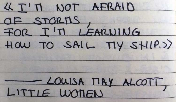 I'm not afraid of storms for I'm learning how to sail my ship.